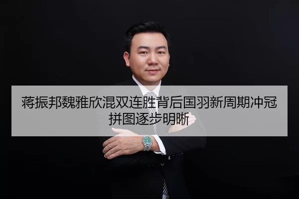 蒋振邦魏雅欣混双连胜背后国羽新周期冲冠拼图逐步明晰