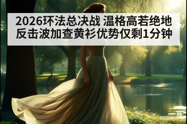 2026环法总决战 温格高若绝地反击波加查黄衫优势仅剩1分钟