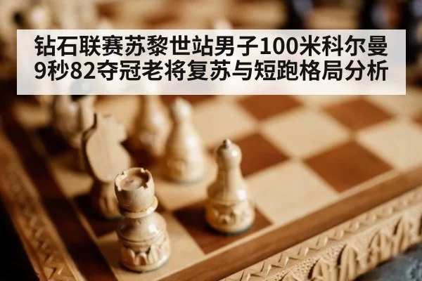 钻石联赛苏黎世站男子100米科尔曼9秒82夺冠老将复苏与短跑格局分析
