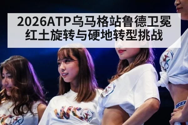 2026ATP乌马格站鲁德卫冕红土旋转与硬地转型挑战