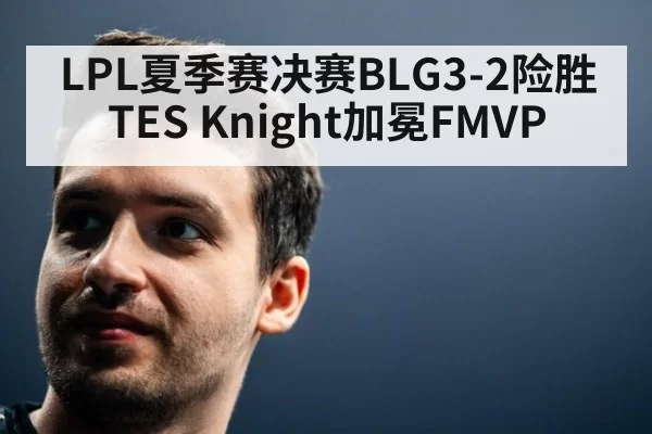 LPL夏季赛决赛BLG3-2险胜TES Knight加冕FMVP