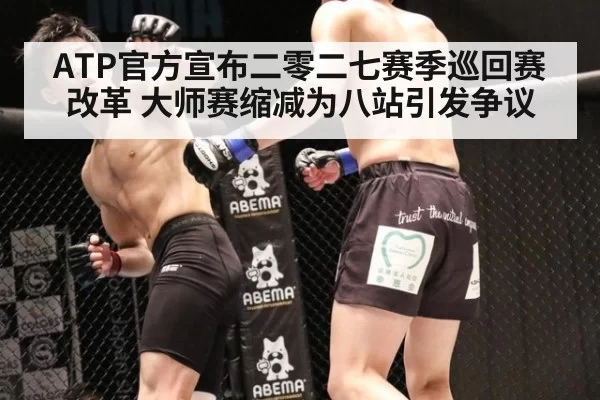ATP官方宣布二零二七赛季巡回赛改革 大师赛缩减为八站引发争议
