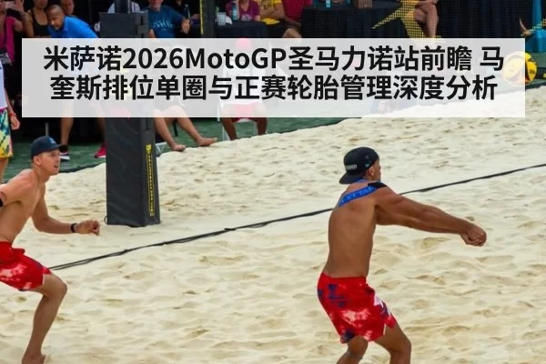 米萨诺2026MotoGP圣马力诺站前瞻 马奎斯排位单圈与正赛轮胎管理深度分析