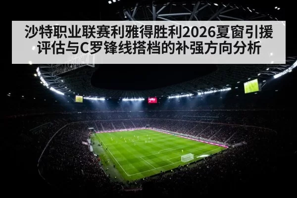 沙特职业联赛利雅得胜利2026夏窗引援评估与C罗锋线搭档的补强方向分析